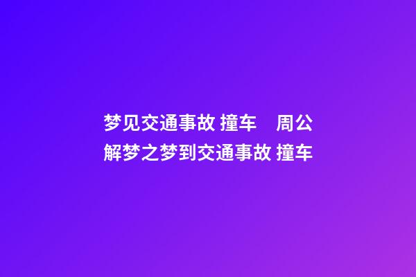 梦见交通事故 撞车　周公解梦之梦到交通事故 撞车